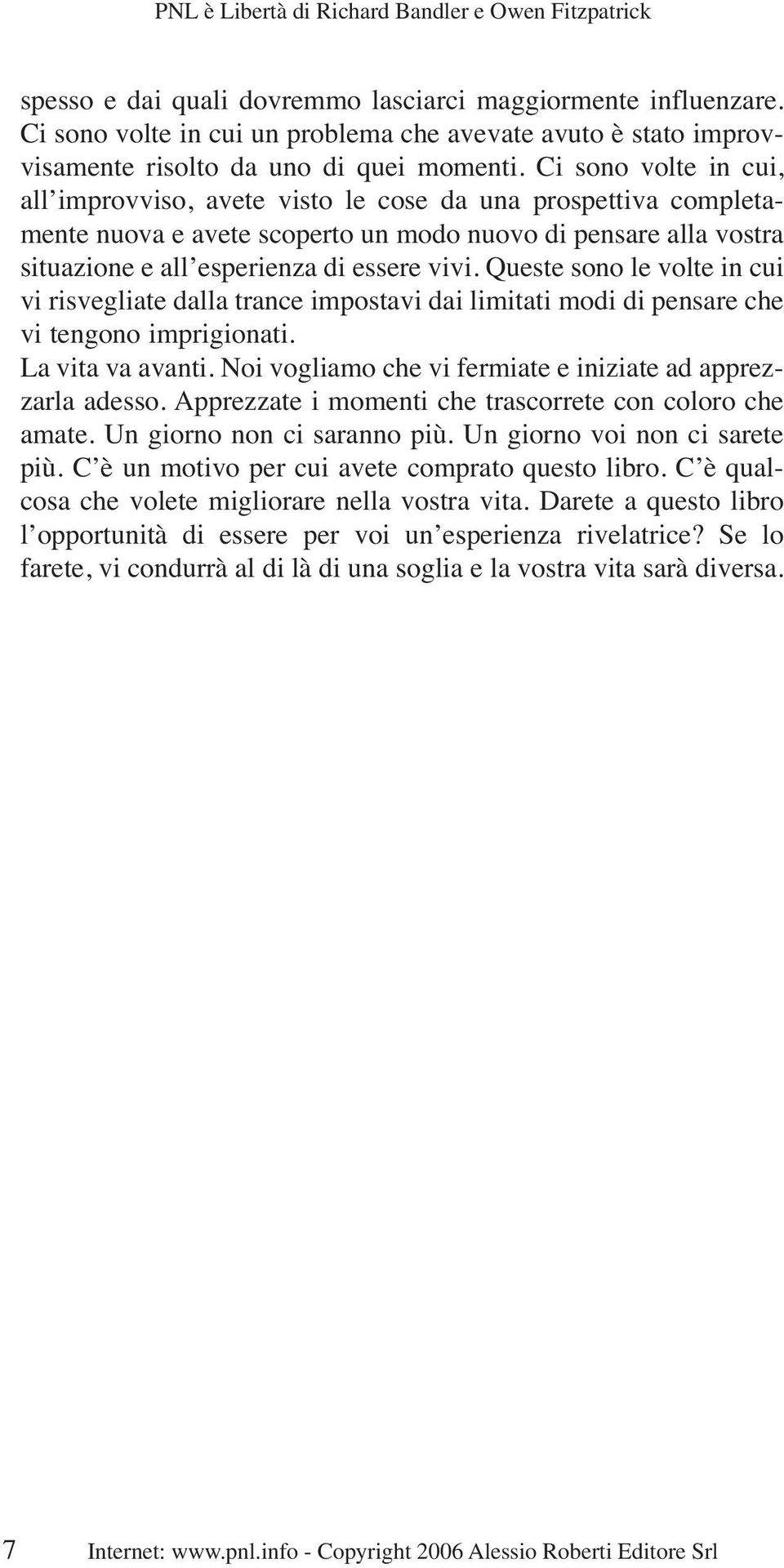 Queste sono le volte in cui vi risvegliate dalla trance impostavi dai limitati modi di pensare che vi tengono imprigionati. La vita va avanti.