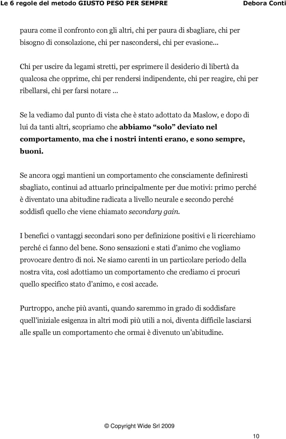 vediamo dal punto di vista che è stato adottato da Maslow, e dopo di lui da tanti altri, scopriamo che abbiamo solo deviato nel comportamento, ma che i nostri intenti erano, e sono sempre, buoni.