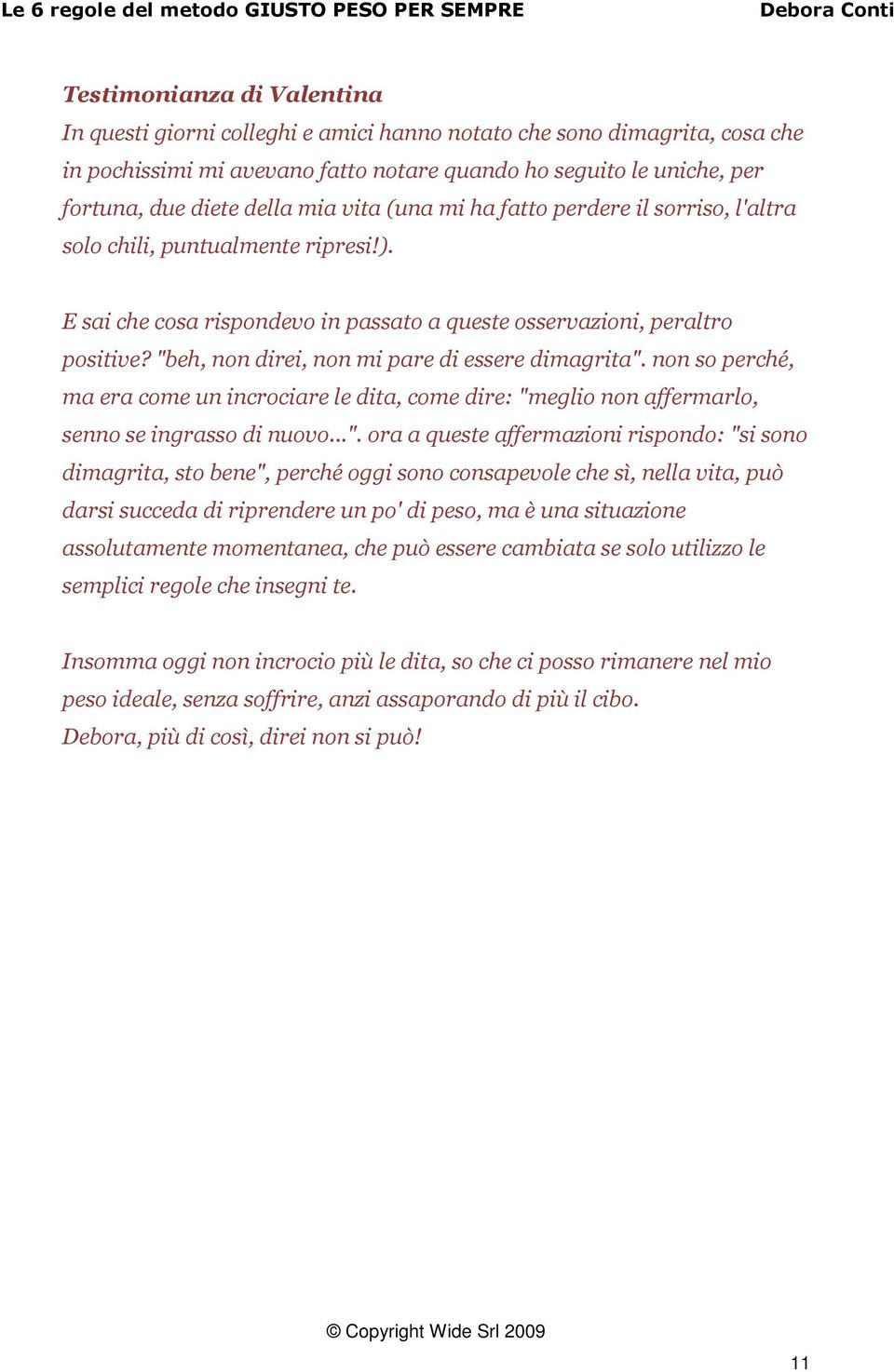 E sai che cosa rispondevo in passato a queste osservazioni, peraltro positive? "beh, non direi, non mi pare di essere dimagrita".