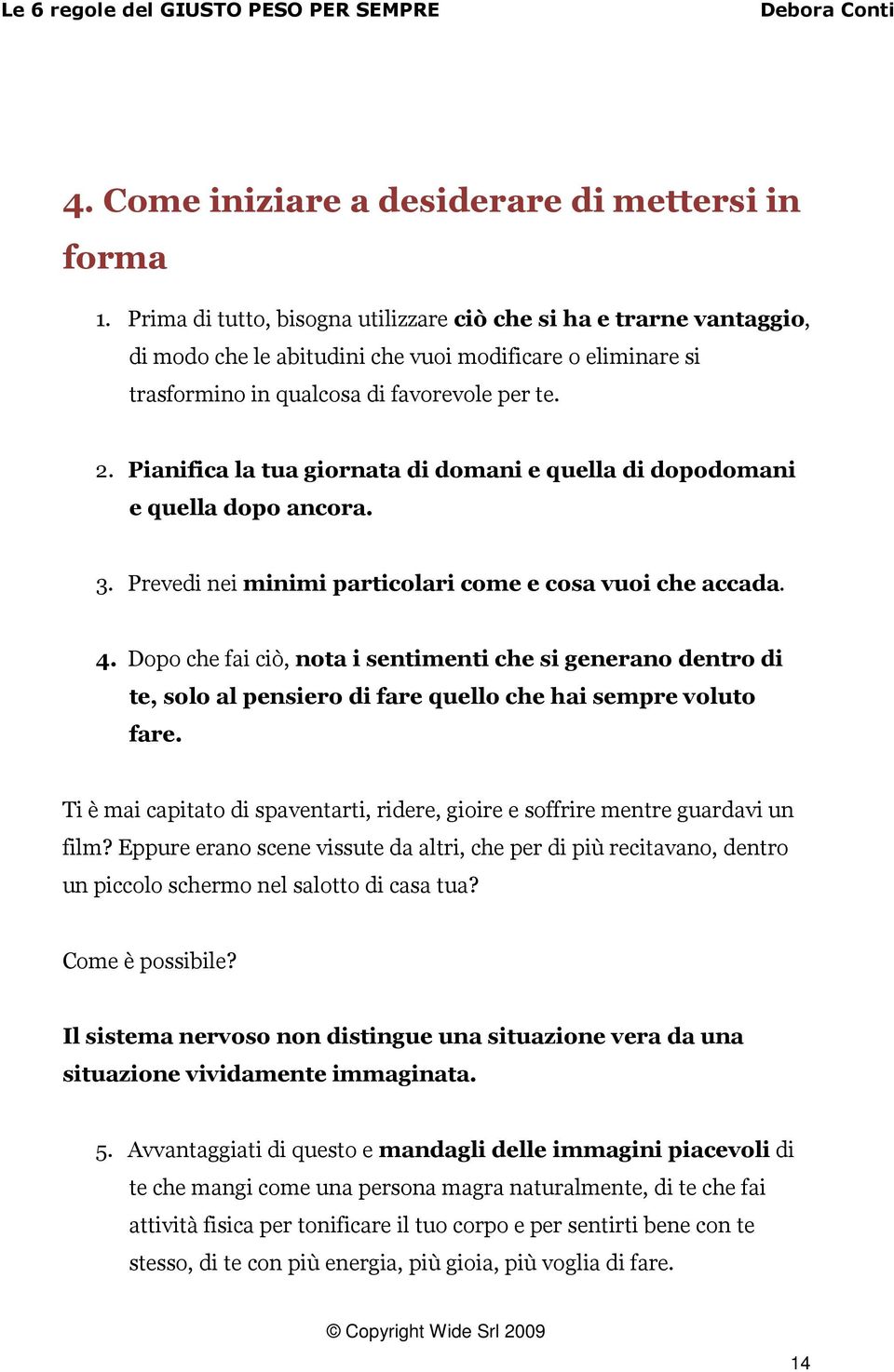 Pianifica la tua giornata di domani e quella di dopodomani e quella dopo ancora. 3. Prevedi nei minimi particolari come e cosa vuoi che accada. 4.