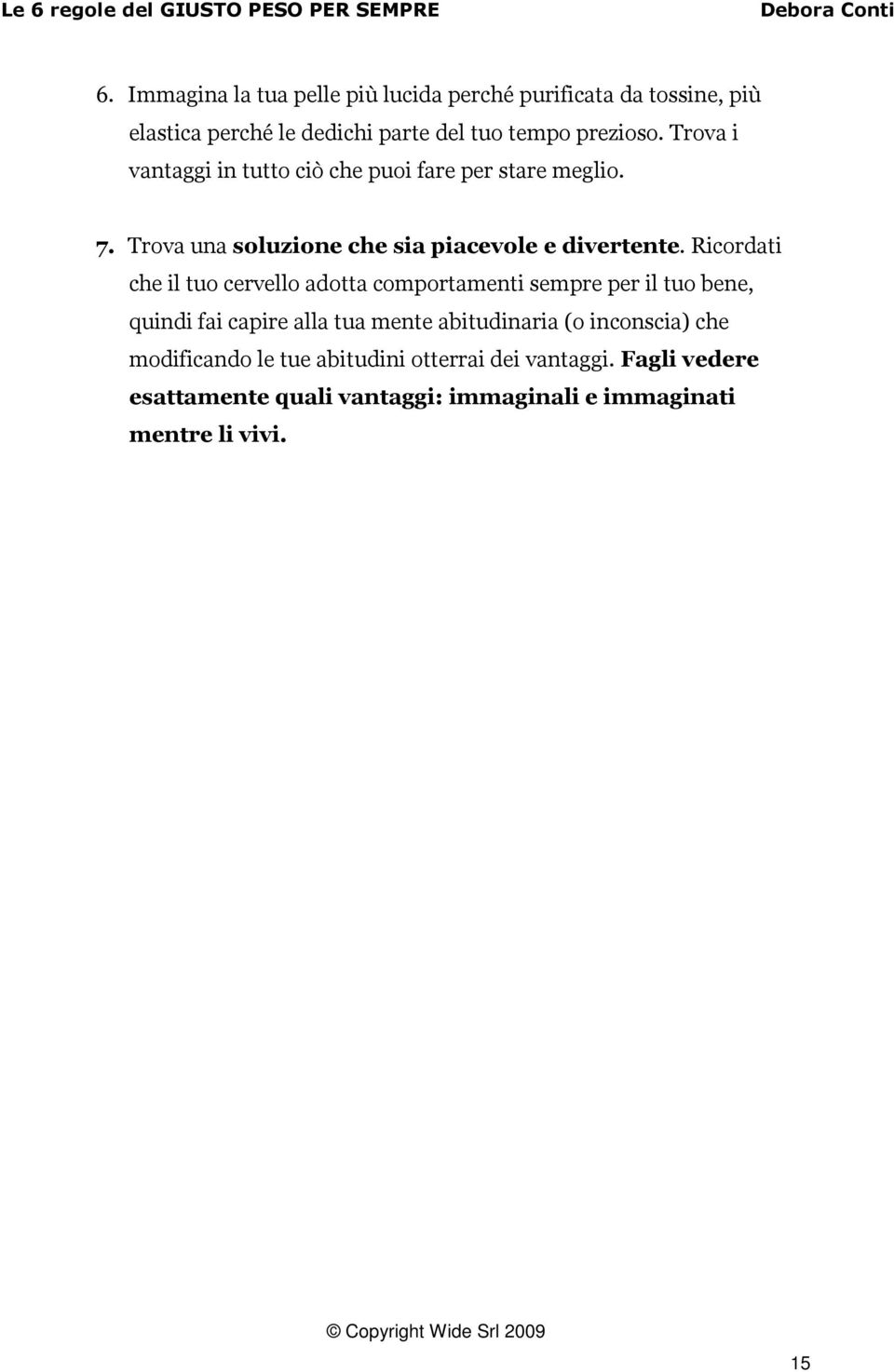 Ricordati che il tuo cervello adotta comportamenti sempre per il tuo bene, quindi fai capire alla tua mente abitudinaria (o