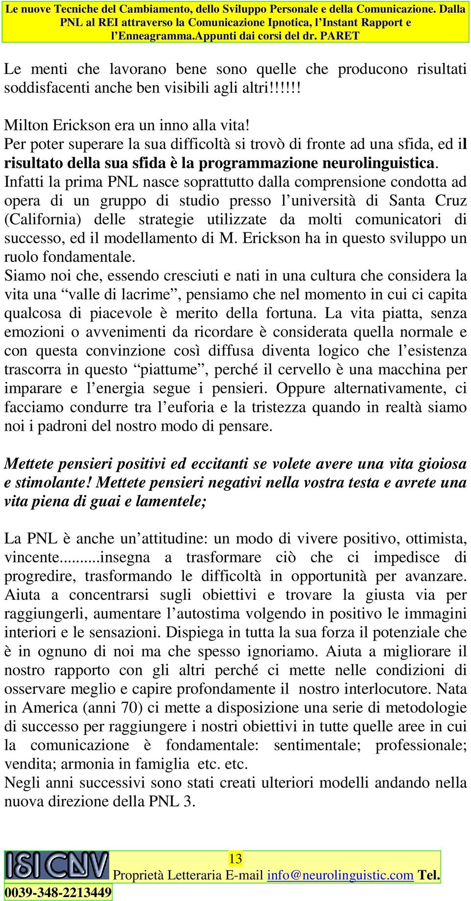 Infatti la prima PNL nasce soprattutto dalla comprensione condotta ad opera di un gruppo di studio presso l università di Santa Cruz (California) delle strategie utilizzate da molti comunicatori di