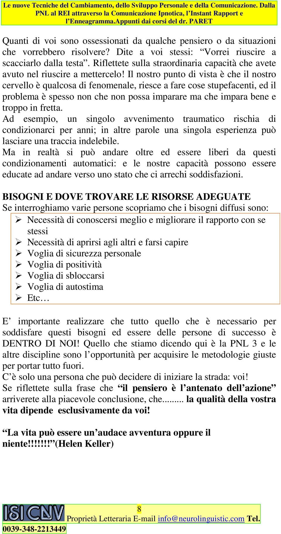 Il nostro punto di vista è che il nostro cervello è qualcosa di fenomenale, riesce a fare cose stupefacenti, ed il problema è spesso non che non possa imparare ma che impara bene e troppo in fretta.