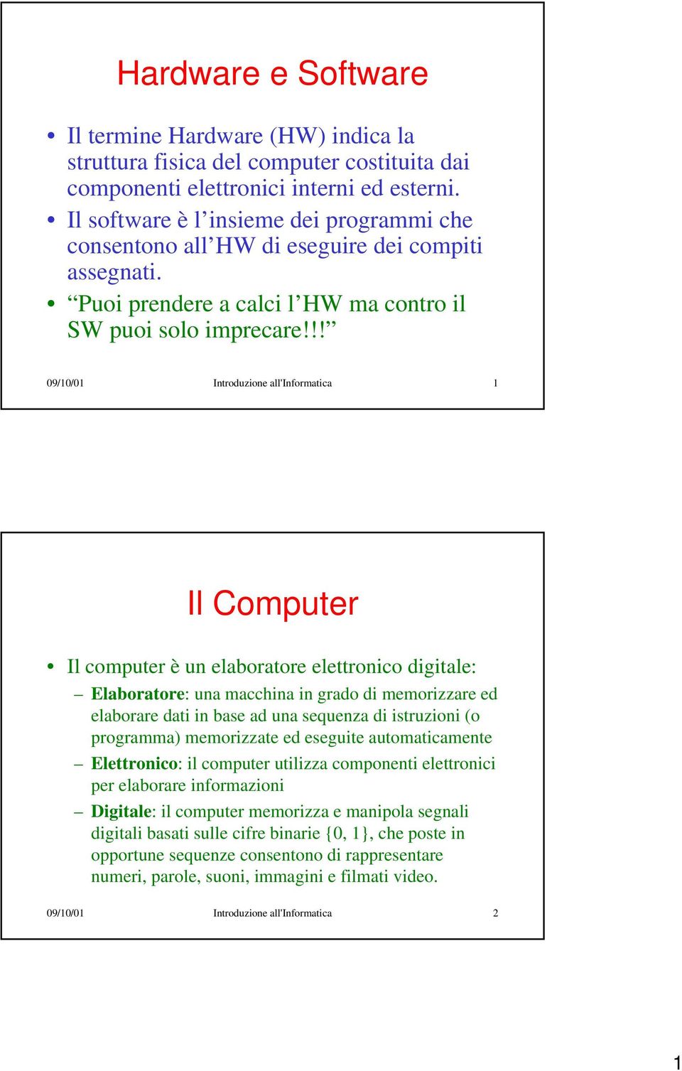 !! 09/10/01 Introduzione all'informatica 1 Il Computer Il computer è un elaboratore elettronico digitale: Elaboratore: una macchina in grado di memorizzare ed elaborare dati in base ad una sequenza