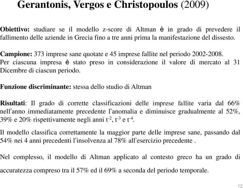 Funzione discriminante: stessa dello studio di Altman Risultati: Il grado di corrette classificazioni delle imprese fallite varia dal 66% nell anno immediatamente precedente l anomalia e diminuisce