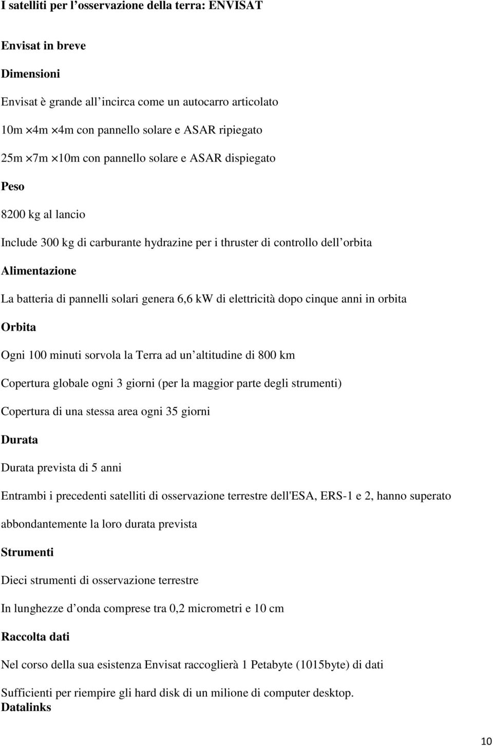 elettricità dopo cinque anni in orbita Orbita Ogni 100 minuti sorvola la Terra ad un altitudine di 800 km Copertura globale ogni 3 giorni (per la maggior parte degli strumenti) Copertura di una