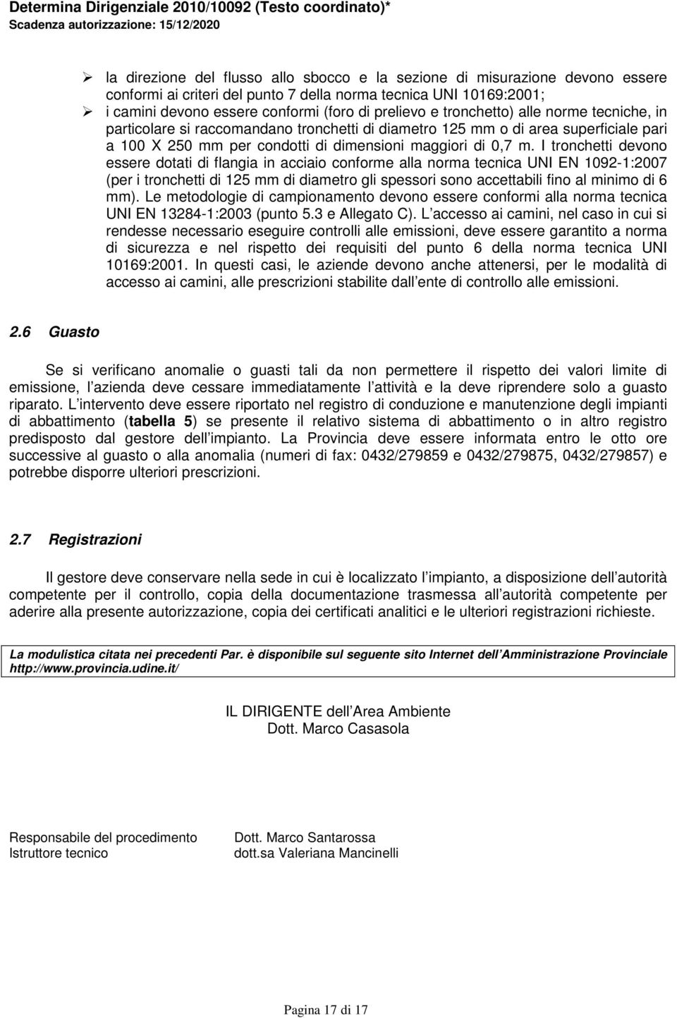 I tronchetti devono essere dotati di flangia in acciaio conforme alla norma tecnica UNI EN 1092-1:2007 (per i tronchetti di 125 mm di diametro gli spessori sono accettabili fino al minimo di 6 mm).