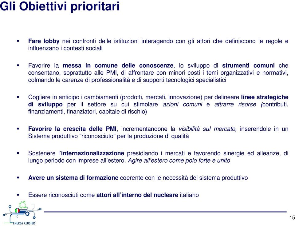 specialistici Cogliere in anticipo i cambiamenti (prodotti, mercati, innovazione) per delineare linee strategiche di sviluppo per il settore su cui stimolare azioni comuni e attrarre risorse