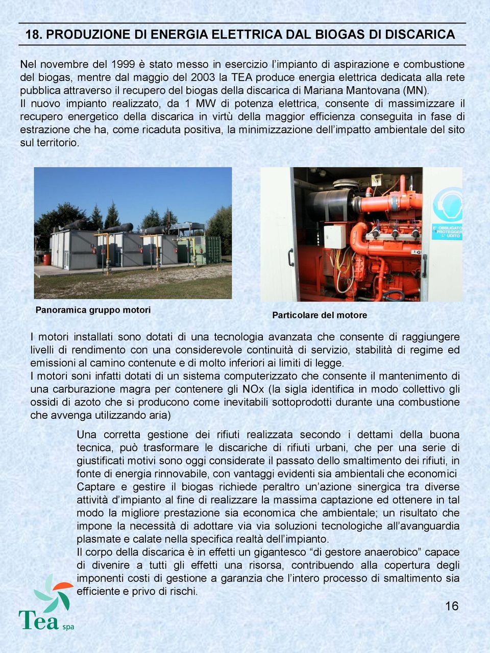 Il nuovo impianto realizzato, da 1 MW di potenza elettrica, consente di massimizzare il recupero energetico della discarica in virtù della maggior efficienza conseguita in fase di estrazione che ha,