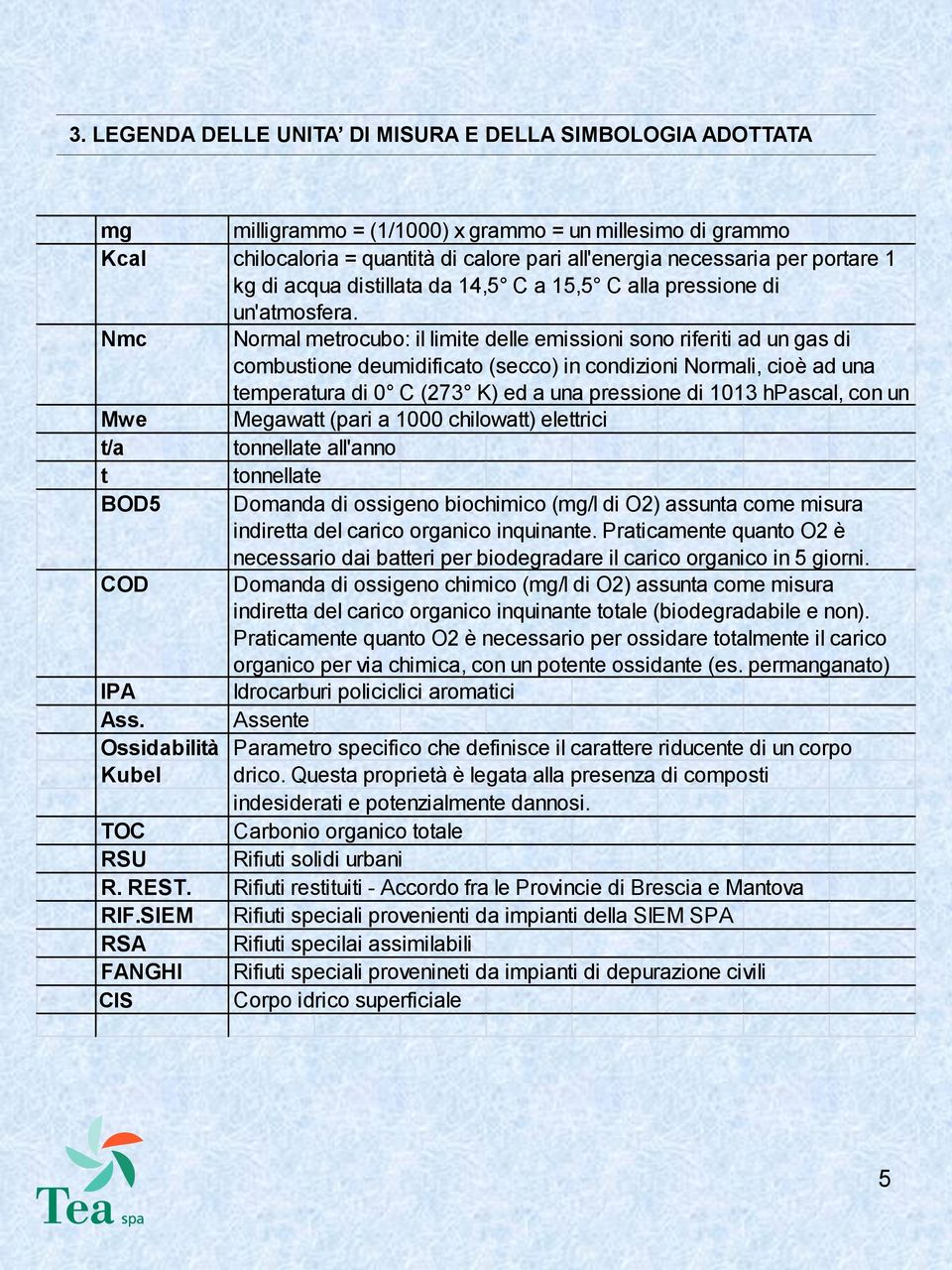 Nmc Normal metrocubo: il limite delle emissioni sono riferiti ad un gas di combustione deumidificato (secco) in condizioni Normali, cioè ad una temperatura di 0 C (273 K) ed a una pressione di 1013