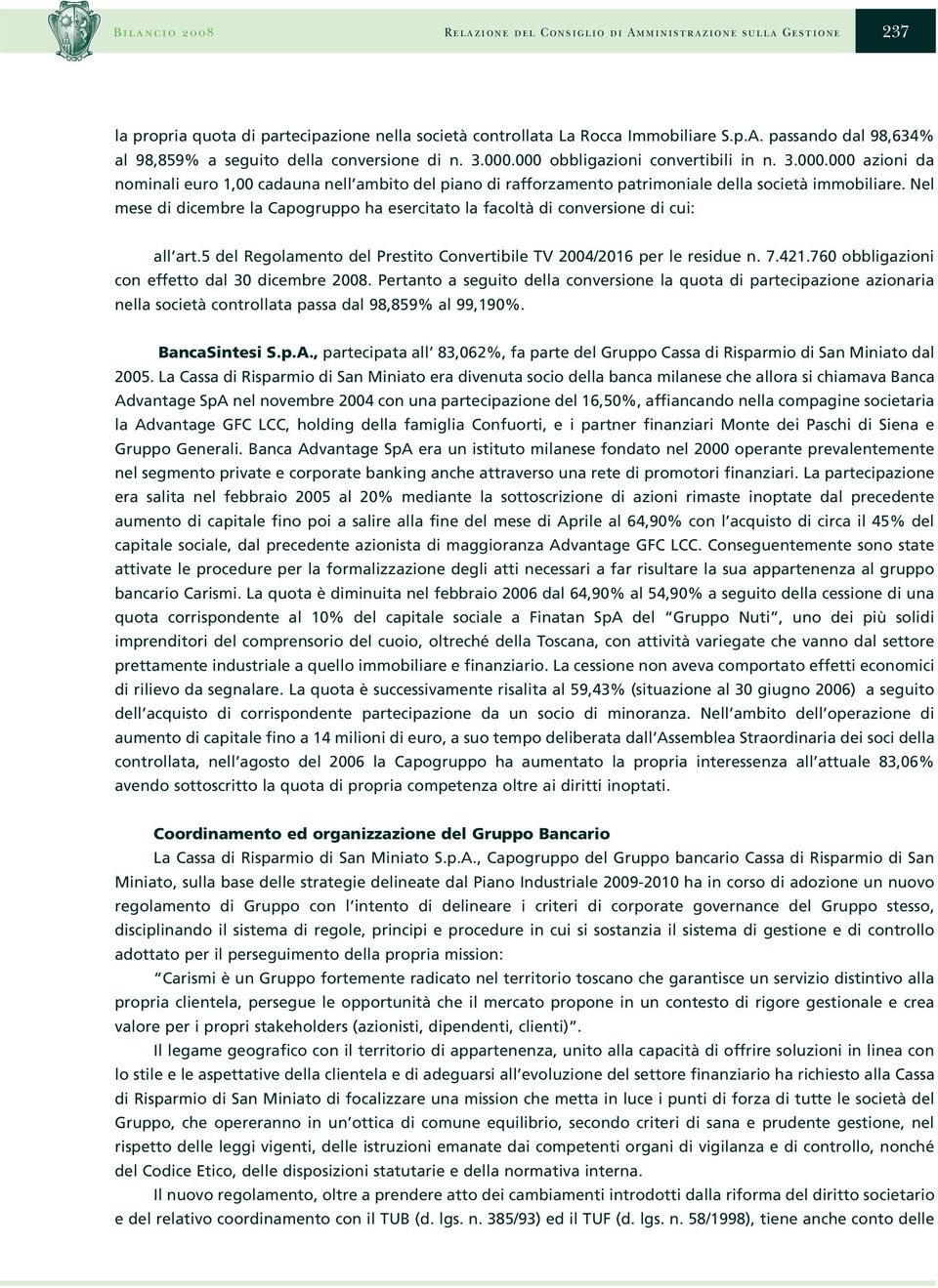 Nel mese di dicembre la Capogruppo ha esercitato la facoltà di conversione di cui: all art.5 del Regolamento del Prestito Convertibile TV 2004/2016 per le residue n. 7.421.