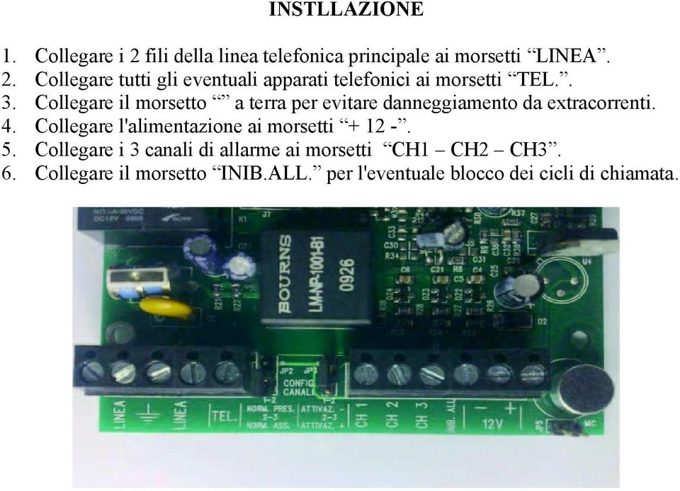 Collegare l'alimentazione ai morsetti + 12 -. 5. Collegare i 3 canali di allarme ai morsetti CH1 CH2 CH3.