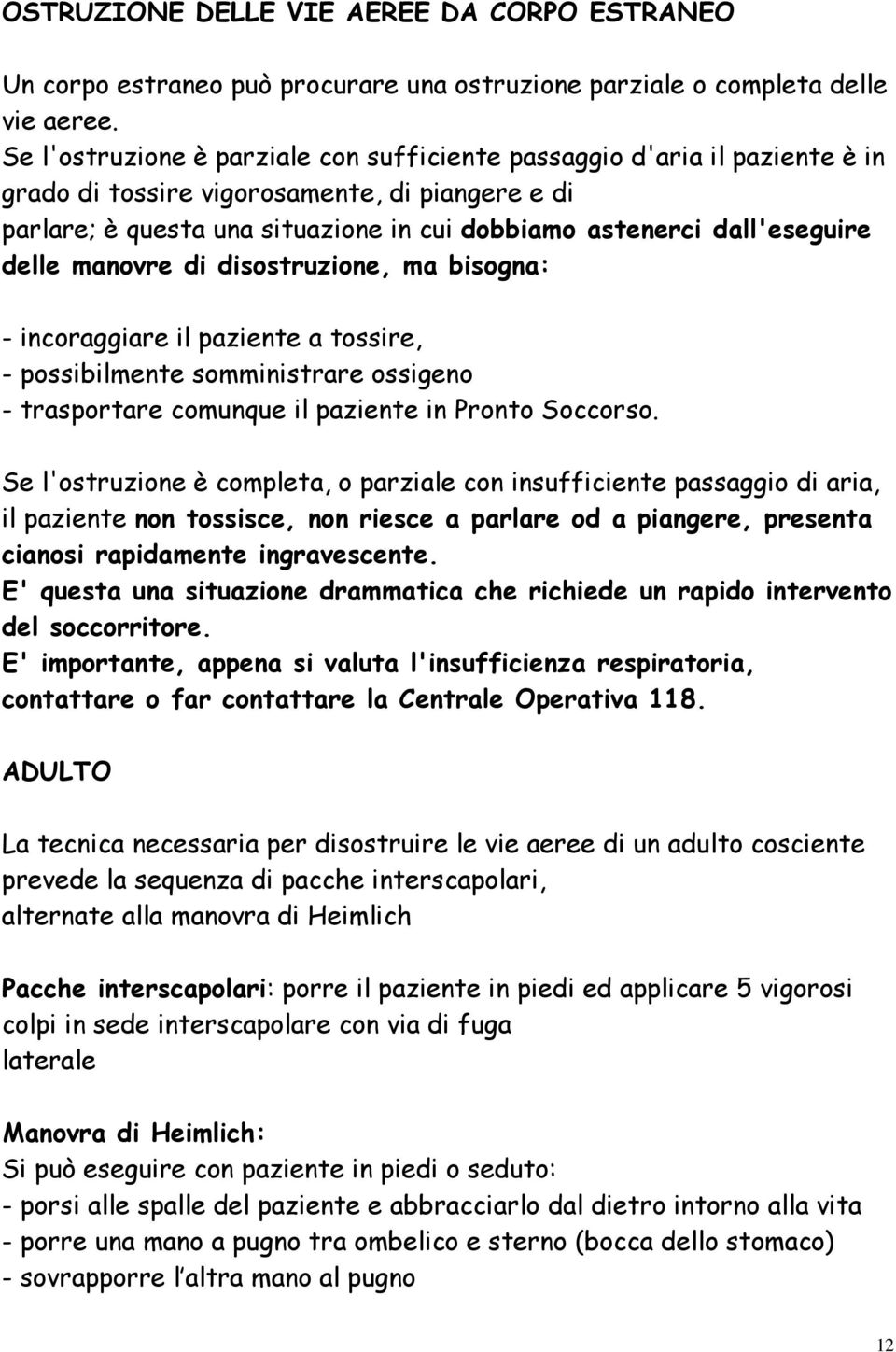 delle manovre di disostruzione, ma bisogna: - incoraggiare il paziente a tossire, - possibilmente somministrare ossigeno - trasportare comunque il paziente in Pronto Soccorso.