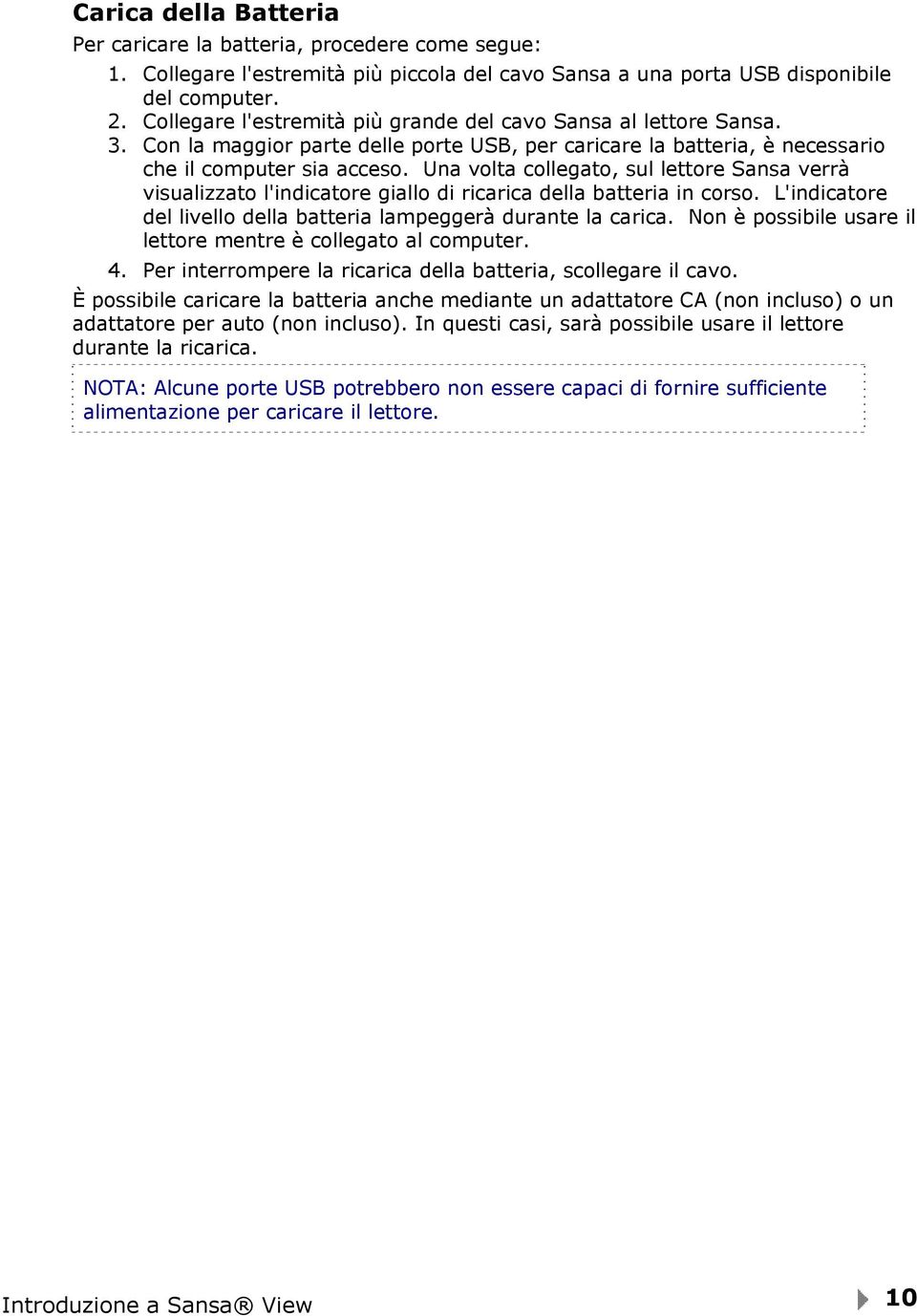 Una volta collegato, sul lettore Sansa verrà visualizzato l'indicatore giallo di ricarica della batteria in corso. L'indicatore del livello della batteria lampeggerà durante la carica.