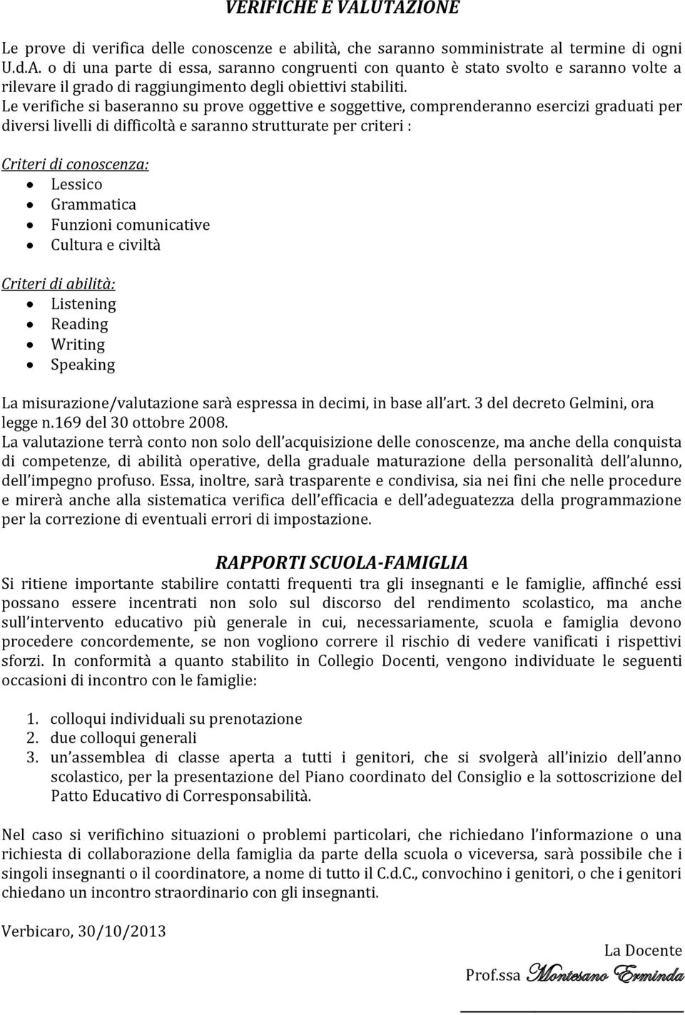 Funzioni comunicative Cultura e civiltà Criteri di abilità: Listening Reading Writing Speaking La misurazione/valutazione sarà espressa in decimi, in all art. 3 del decreto Gelmini, ora legge n.