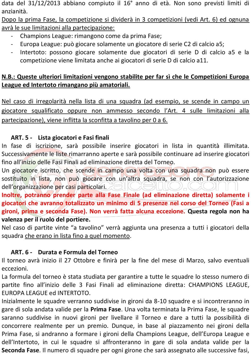 possono giocare solamente due giocatori di serie D di calcio a5 e la competizione viene limitata anche ai giocatori di serie D di calcio a11. N.B.