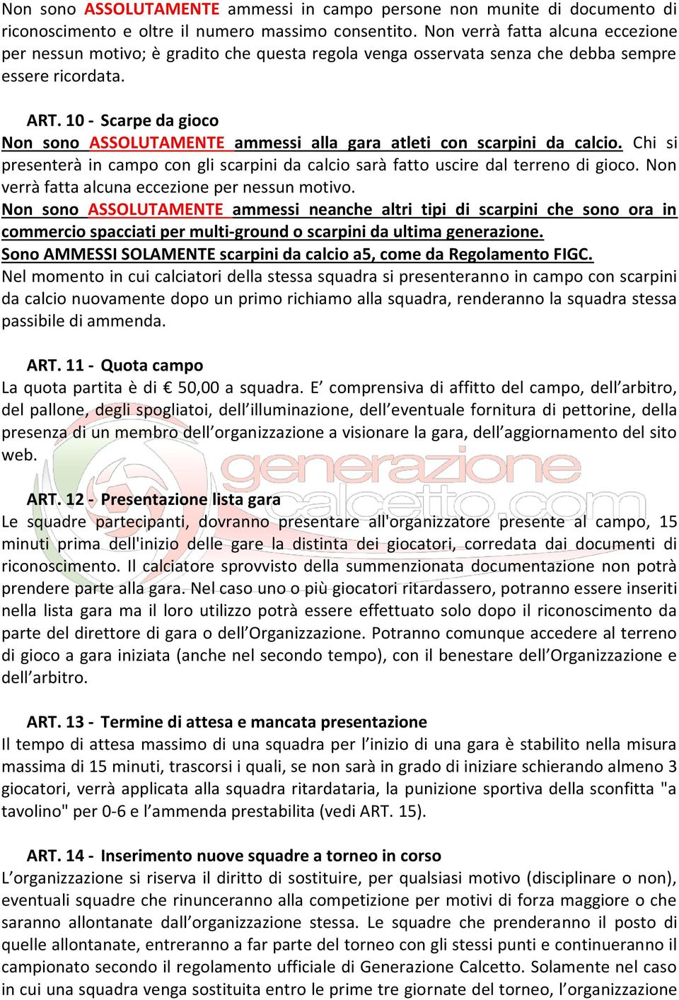 10 - Scarpe da gioco Non sono ASSOLUTAMENTE ammessi alla gara atleti con scarpini da calcio. Chi si presenterà in campo con gli scarpini da calcio sarà fatto uscire dal terreno di gioco.