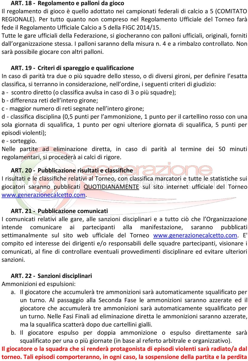 Tutte le gare ufficiali della Federazione, si giocheranno con palloni ufficiali, originali, forniti dall organizzazione stessa. I palloni saranno della misura n. 4 e a rimbalzo controllato.