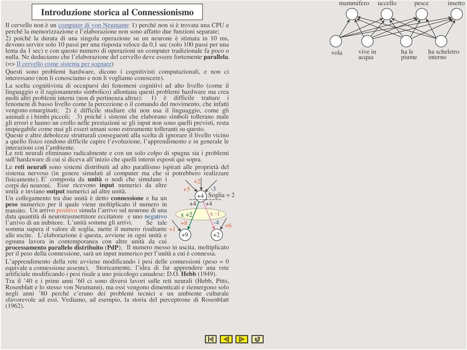 questo numero di operazioni un computer tradizionale fa poco o nulla. Ne deduciamo che l elaborazione del cervello deve essere fortemente parallela.