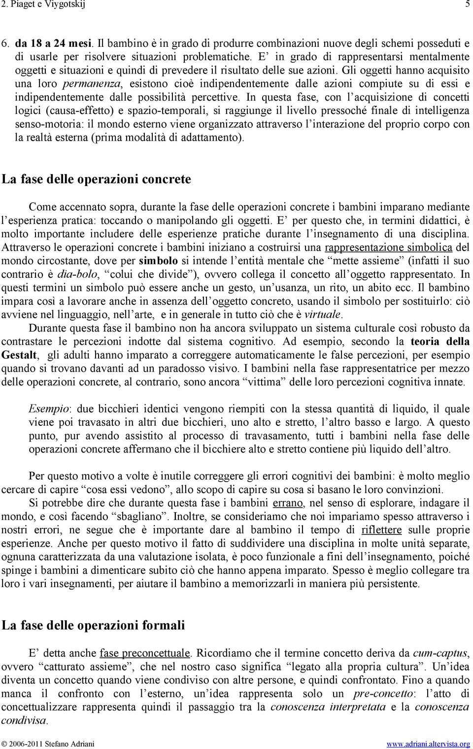 Gli oggetti hanno acquisito una loro permanenza, esistono cioè indipendentemente dalle azioni compiute su di essi e indipendentemente dalle possibilità percettive.