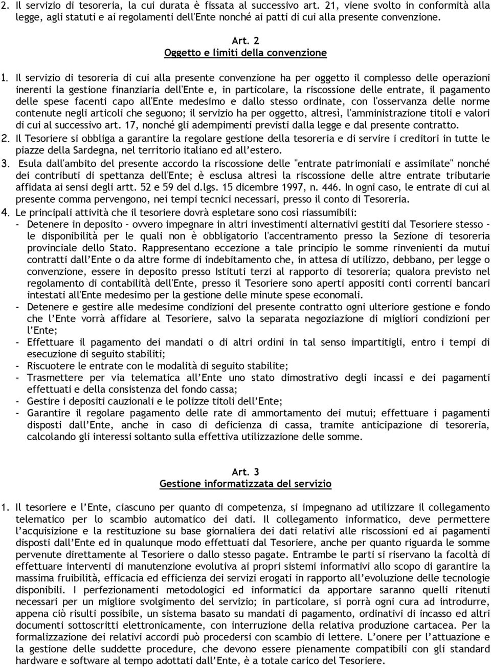 Il servizio di tesoreria di cui alla presente convenzione ha per oggetto il complesso delle operazioni inerenti la gestione finanziaria dell'ente e, in particolare, la riscossione delle entrate, il