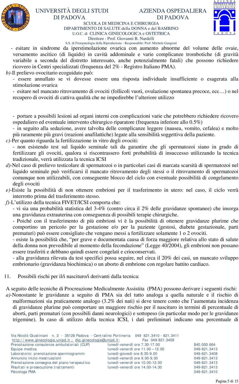 b)-il prelievo ovocitario ecoguidato può: - essere annullato se vi dovesse essere una risposta individuale insufficiente o esagerata alla stimolazione ovarica - esitare nel mancato ritrovamento di