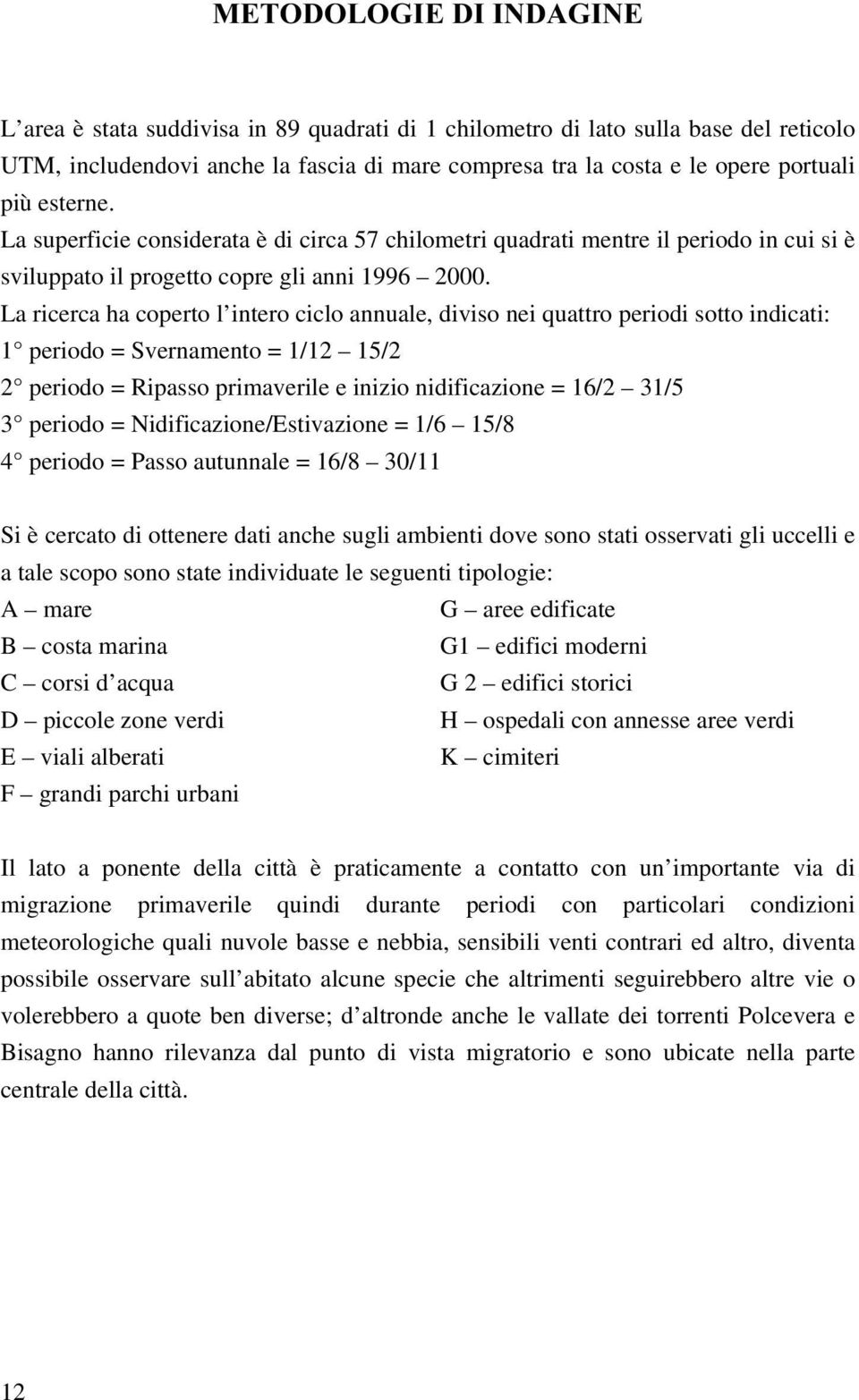 La ricerca ha coperto l intero ciclo annuale, diviso nei quattro periodi sotto indicati: 1 periodo = Svernamento = 1/12 15/2 2 periodo = Ripasso primaverile e inizio nidificazione = 16/2 31/5 3