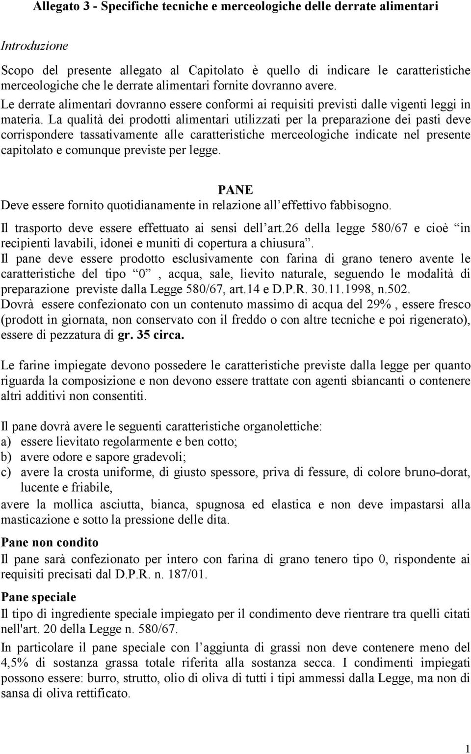 La qualità dei prodotti alimentari utilizzati per la preparazione dei pasti deve corrispondere tassativamente alle caratteristiche merceologiche indicate nel presente capitolato e comunque previste