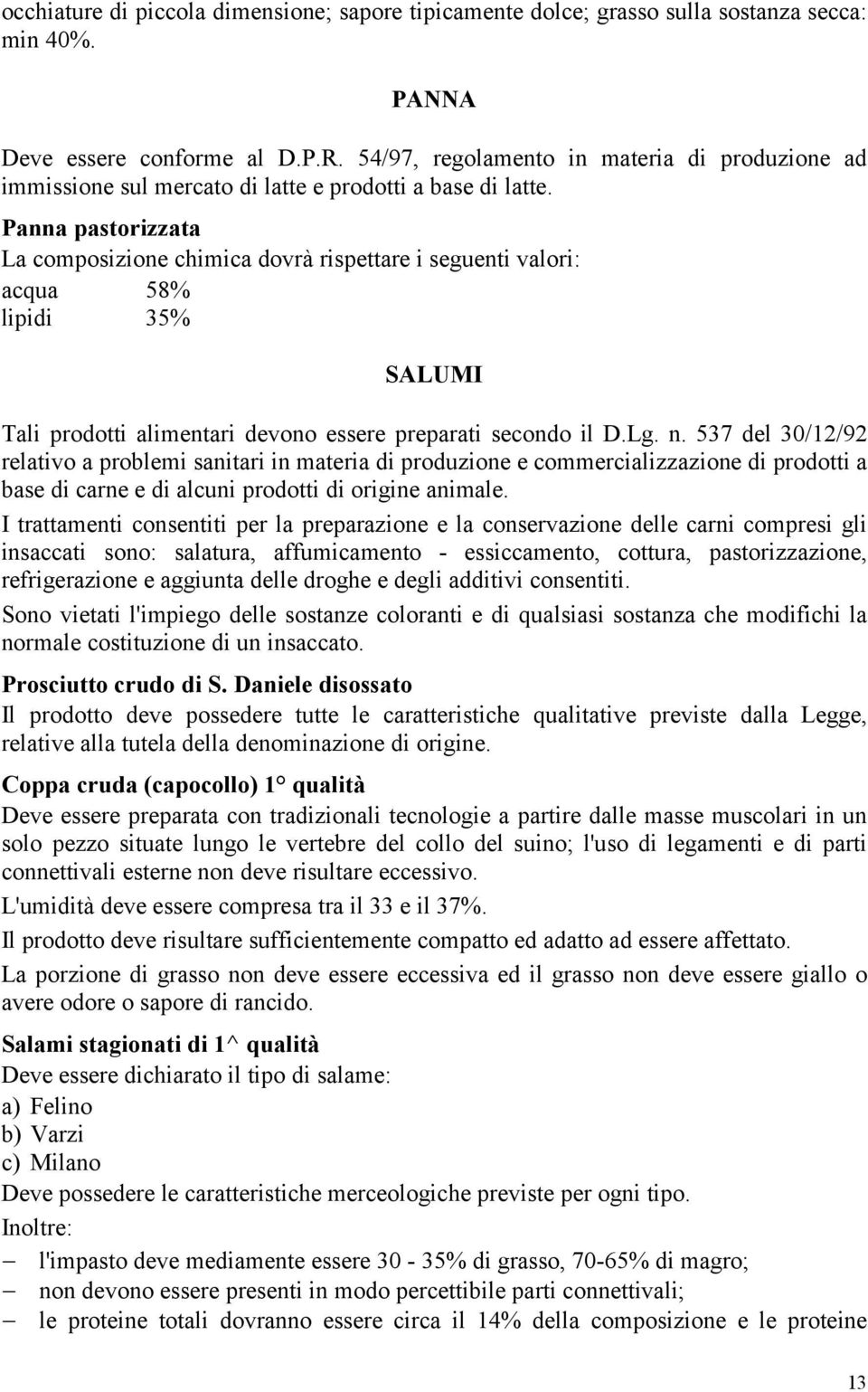 Panna pastorizzata La composizione chimica dovrà rispettare i seguenti valori: acqua 58% lipidi 35% SALUMI Tali prodotti alimentari devono essere preparati secondo il D.Lg. n.