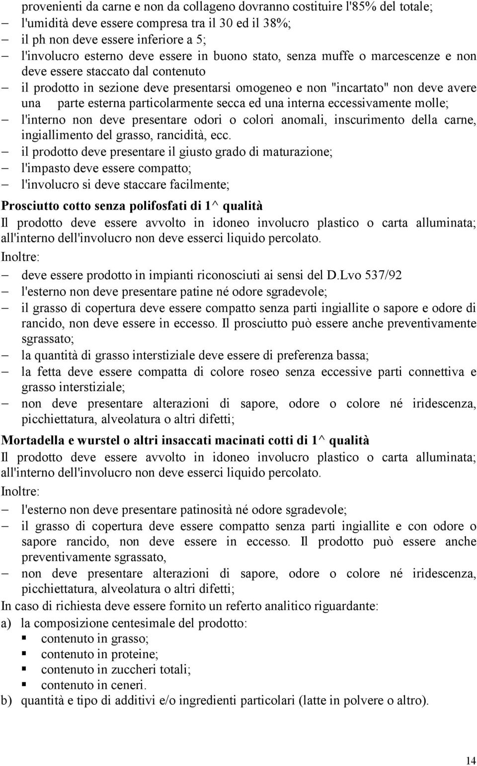 secca ed una interna eccessivamente molle; l'interno non deve presentare odori o colori anomali, inscurimento della carne, ingiallimento del grasso, rancidità, ecc.