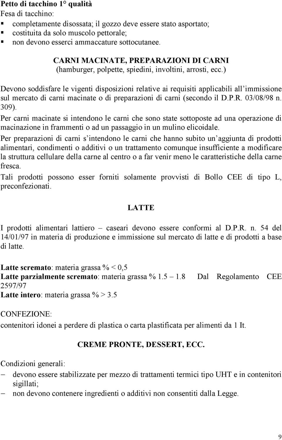 ) Devono soddisfare le vigenti disposizioni relative ai requisiti applicabili all immissione sul mercato di carni macinate o di preparazioni di carni (secondo il D.P.R. 03/08/98 n. 309).