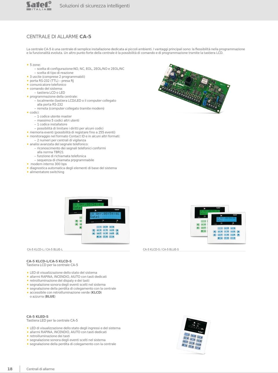 5 zone: scelta di configurazione:no, NC, EOL, 2EOL/NO e 2EOL/NC scelta di tipo di reazione 3 uscite (comprese 2 programmabili) porta RS-232 (TTL) presa RJ comunicatore telefonico comando del sistema: