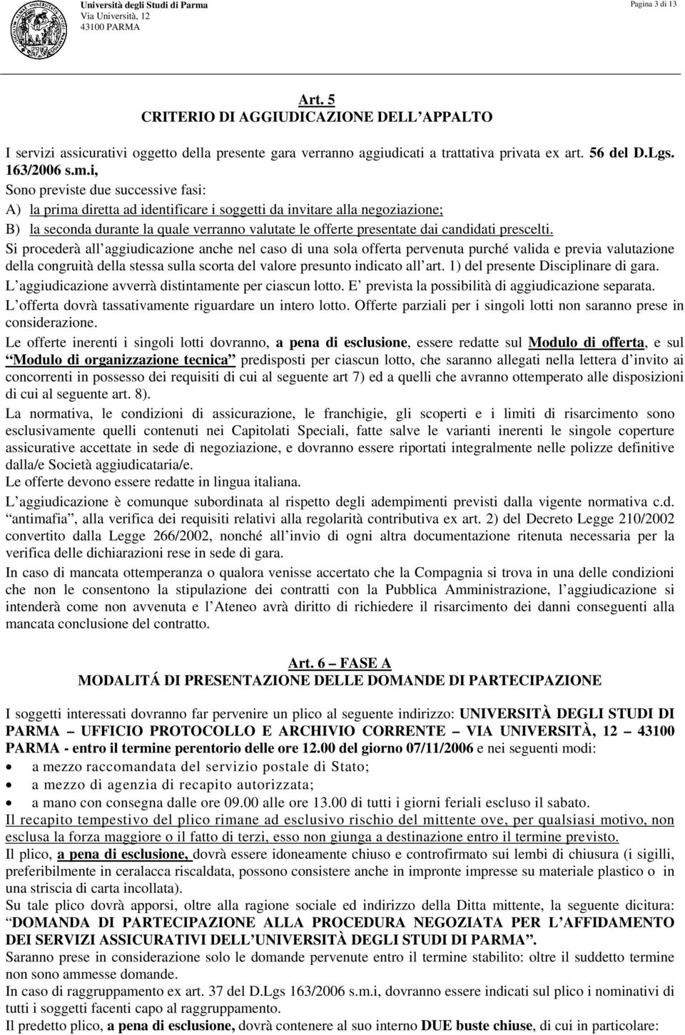 i, Sono previste due successive fasi: A) la prima diretta ad identificare i soggetti da invitare alla negoziazione; B) la seconda durante la quale verranno valutate le offerte presentate dai