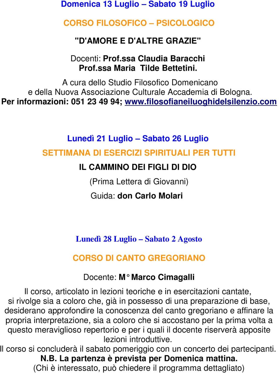 com Lunedì 21 Luglio Sabato 26 Luglio SETTIMANA DI ESERCIZI SPIRITUALI PER TUTTI IL CAMMINO DEI FIGLI DI DIO (Prima Lettera di Giovanni) Guida: don Carlo Molari Lunedì 28 Luglio Sabato 2 Agosto CORSO