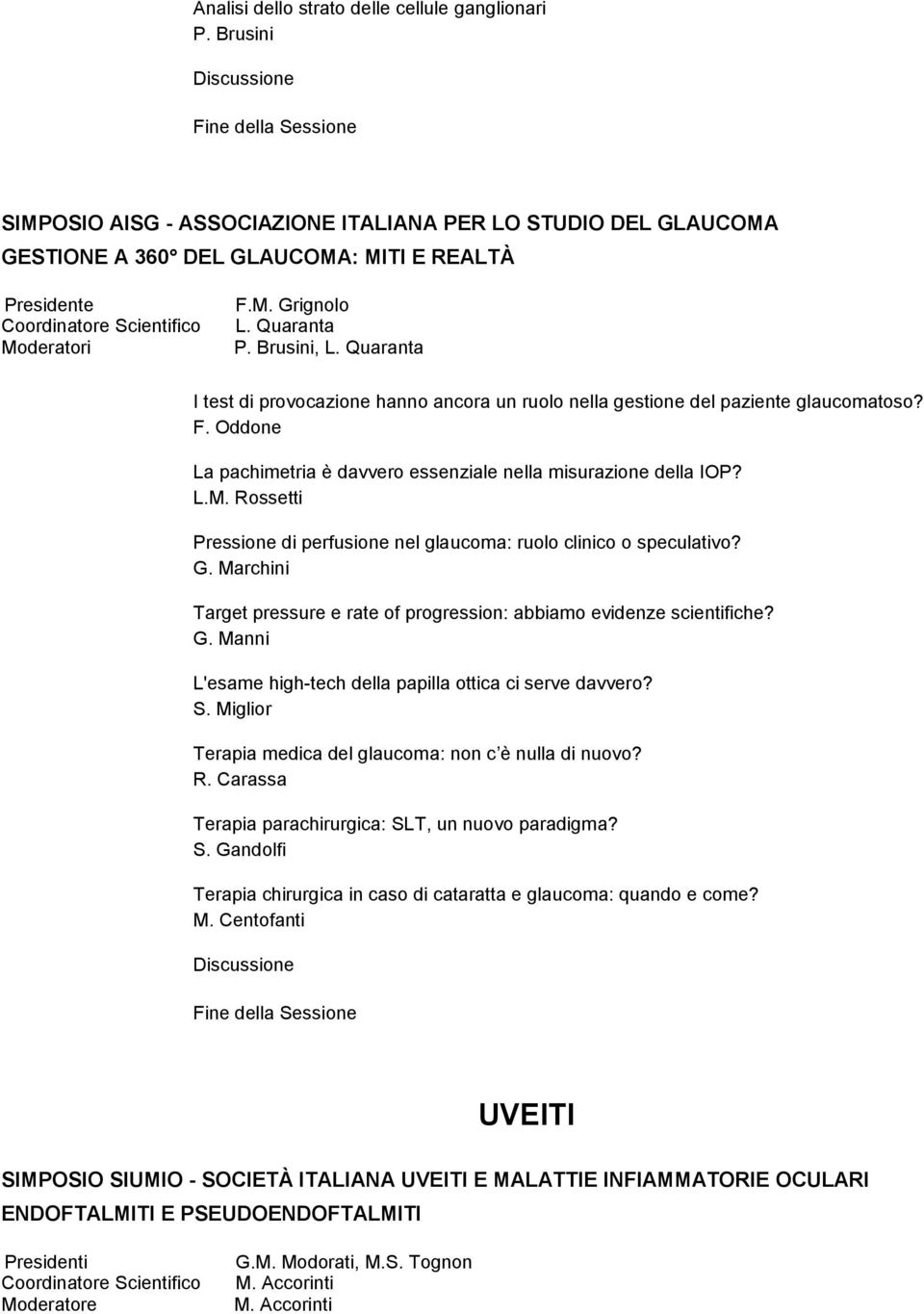 Rossetti Pressione di perfusione nel glaucoma: ruolo clinico o speculativo? G. Marchini Target pressure e rate of progression: abbiamo evidenze scientifiche? G. Manni L'esame high-tech della papilla ottica ci serve davvero?