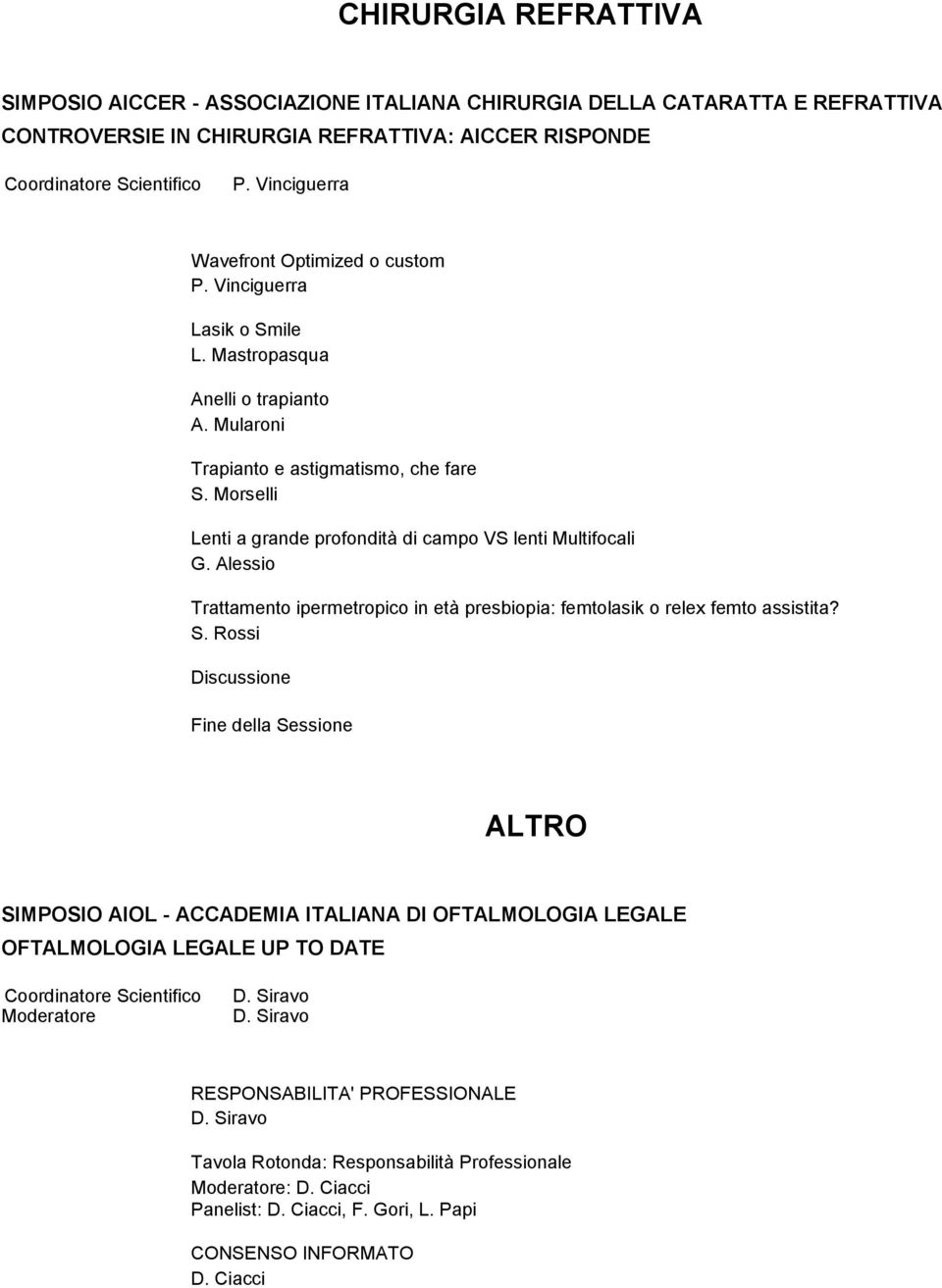 Morselli Lenti a grande profondità di campo VS lenti Multifocali G. Alessio Trattamento ipermetropico in età presbiopia: femtolasik o relex femto assistita? S.