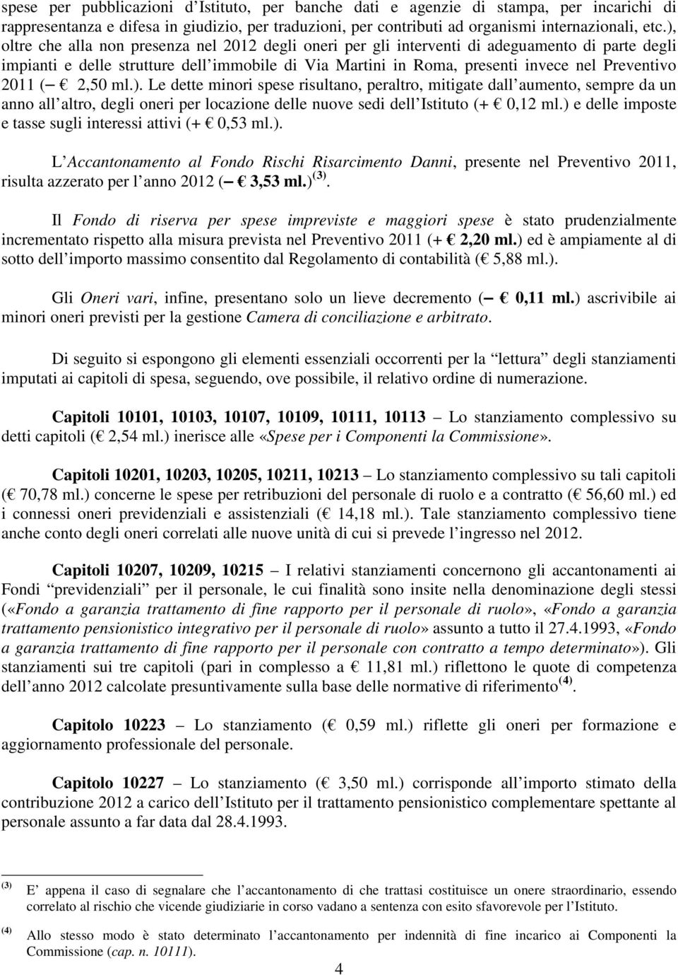 2011 ( 2,50 ml.). Le dette minori spese risultano, peraltro, mitigate dall aumento, sempre da un anno all altro, degli oneri per locazione delle nuove sedi dell Istituto (+ 0,12 ml.