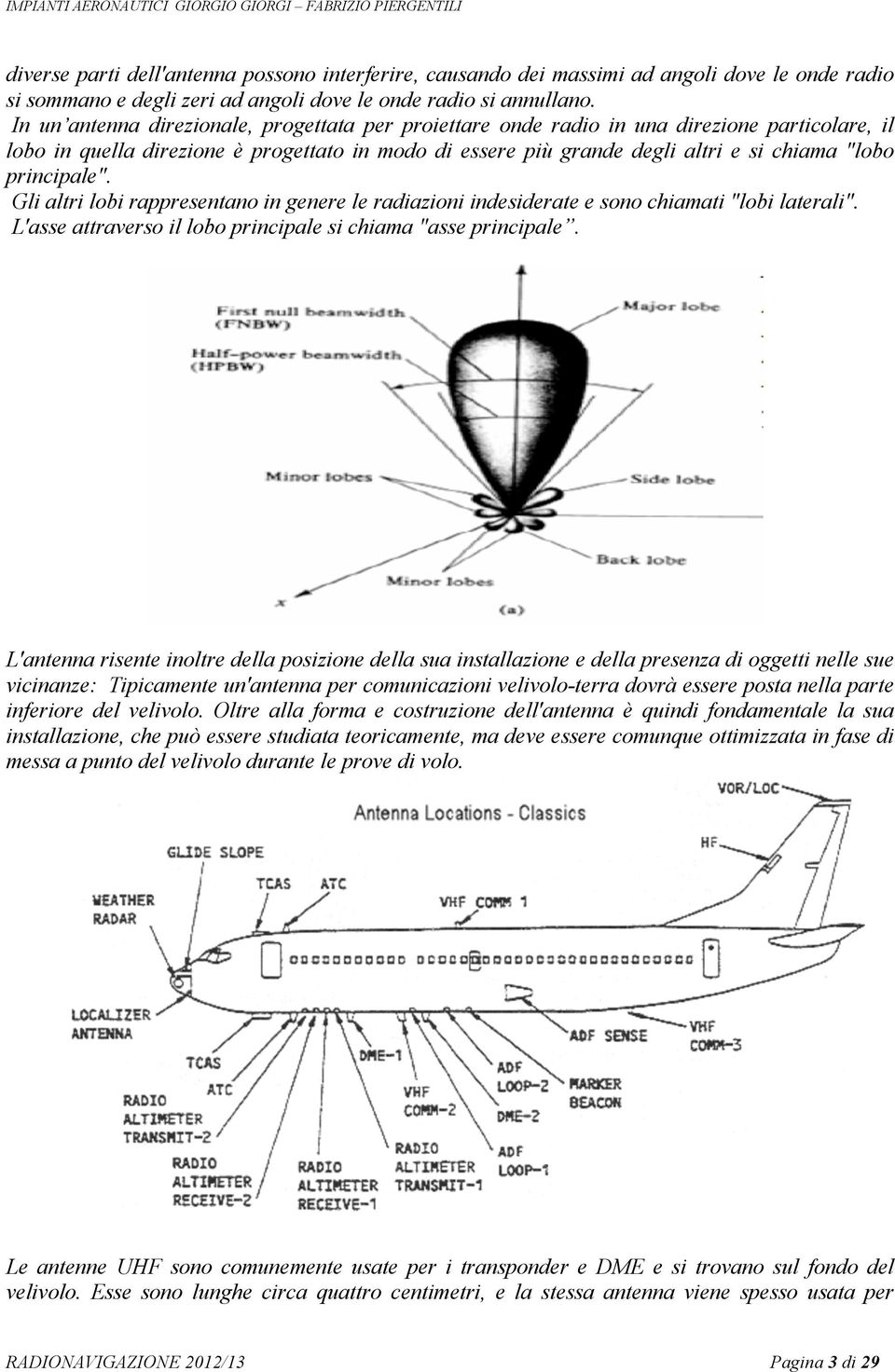 principale". Gli altri lobi rappresentano in genere le radiazioni indesiderate e sono chiamati "lobi laterali". L'asse attraverso il lobo principale si chiama "asse principale.