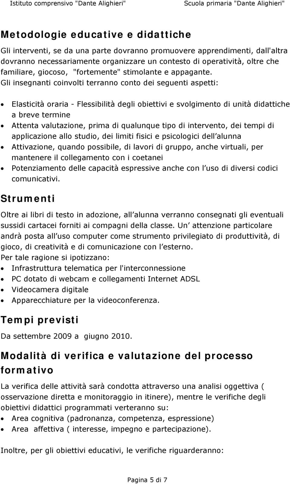 Gli insegnanti coinvolti terranno conto dei seguenti aspetti: Elasticità oraria - Flessibilità degli obiettivi e svolgimento di unità didattiche a breve termine Attenta valutazione, prima di