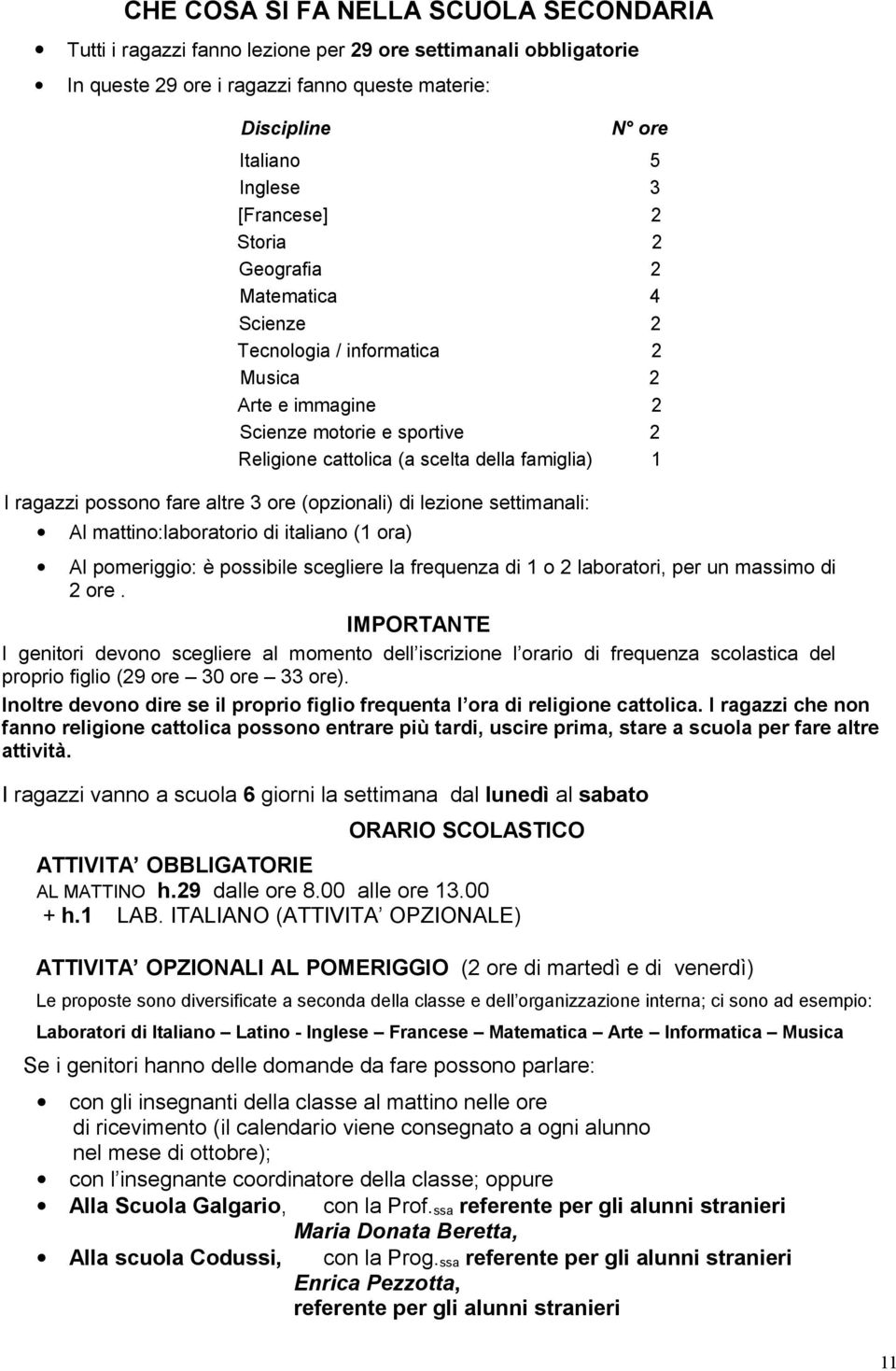 (opzionali) di lezione settimanali: Al mattino:laboratorio di italiano (1 ora) Al pomeriggio: è possibile scegliere la frequenza di 1 o laboratori, per un massimo di ore.