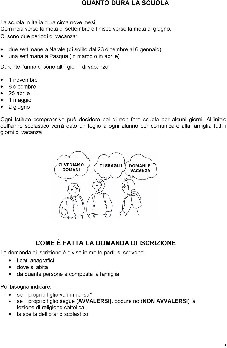 8 dicembre 5 aprile 1 maggio giugno Ogni Istituto comprensivo può decidere poi di non fare scuola per alcuni giorni.