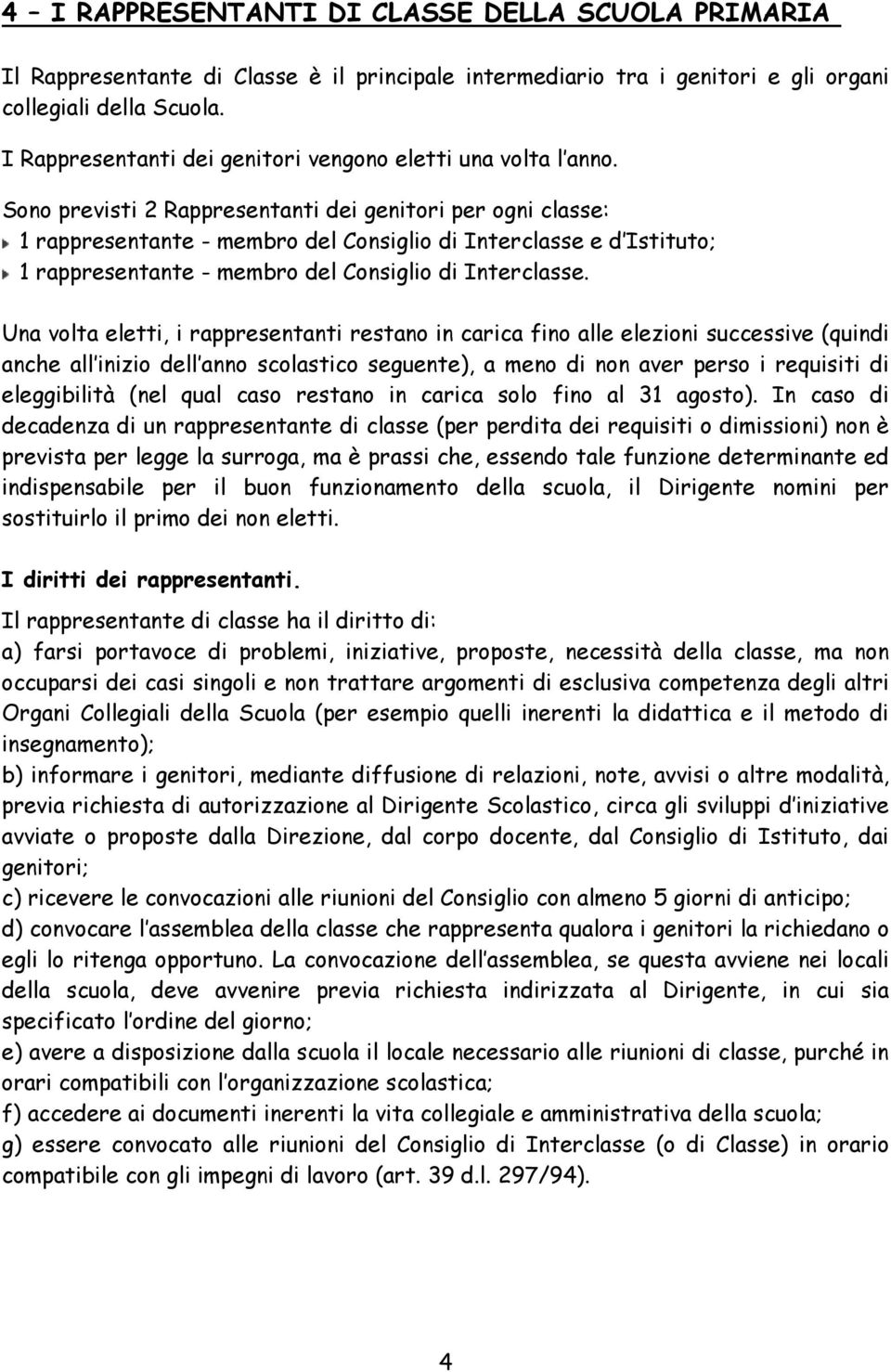 Sono previsti 2 Rappresentanti dei genitori per ogni classe: 1 rappresentante - membro del Consiglio di Interclasse e d Istituto; 1 rappresentante - membro del Consiglio di Interclasse.