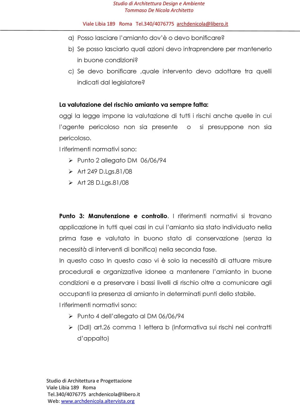 La valutazione del rischio amianto va sempre fatta: oggi la legge impone la valutazione di tutti i rischi anche quelle in cui l agente pericoloso non sia presente o si presuppone non sia pericoloso.