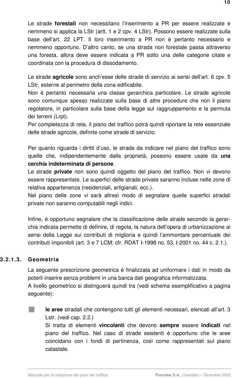 D altro canto, se una strada non forestale passa attraverso una foresta, allora deve essere indicata a PR sotto una delle categorie citate e coordinata con la procedura di dissodamento.