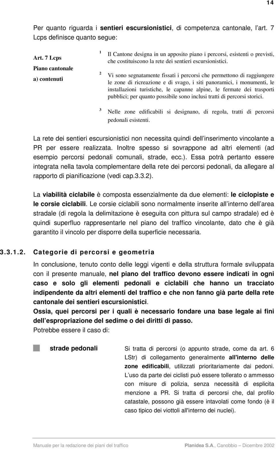 Vi sono segnatamente fissati i percorsi che permettono di raggiungere le zone di ricreazione e di svago, i siti panoramici, i monumenti, le installazioni turistiche, le capanne alpine, le fermate dei