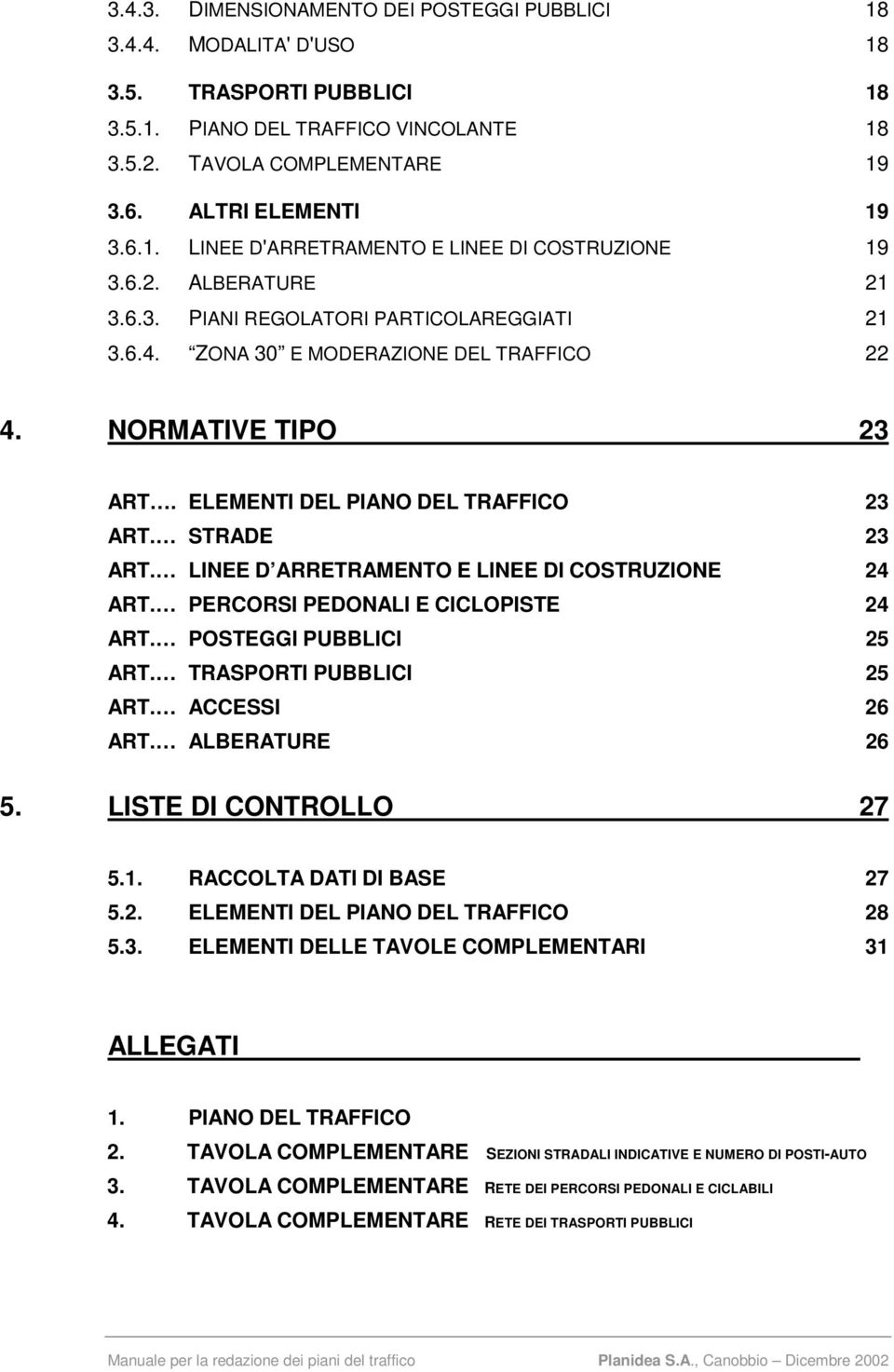 LINEE D ARRETRAMENTO E LINEE DI COSTRUZIONE 24 ART. PERCORSI PEDONALI E CICLOPISTE 24 ART. POSTEGGI PUBBLICI 25 ART. TRASPORTI PUBBLICI 25 ART. ACCESSI 26 ART. ALBERATURE 26 5.