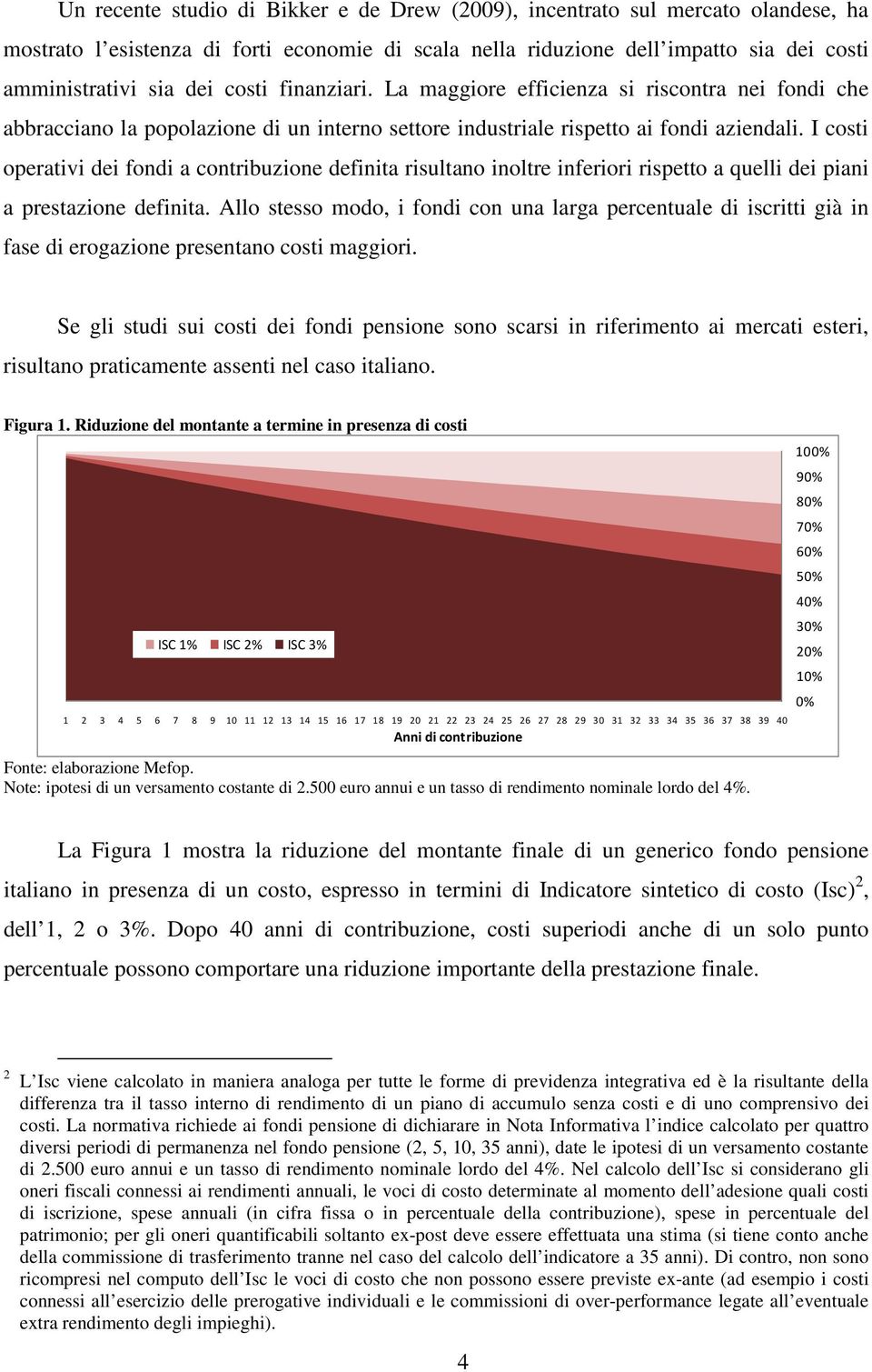 I costi operativi dei fondi a contribuzione definita risultano inoltre inferiori rispetto a quelli dei piani a prestazione definita.