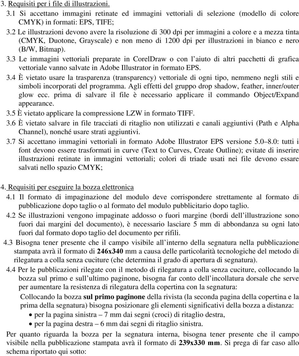 0 dpi per immagini a colore e a mezza tinta (CMYK, Duotone, Grayscale) e non meno di 1200 dpi per illustrazioni in bianco e nero (B/W, Bitmap). 3.