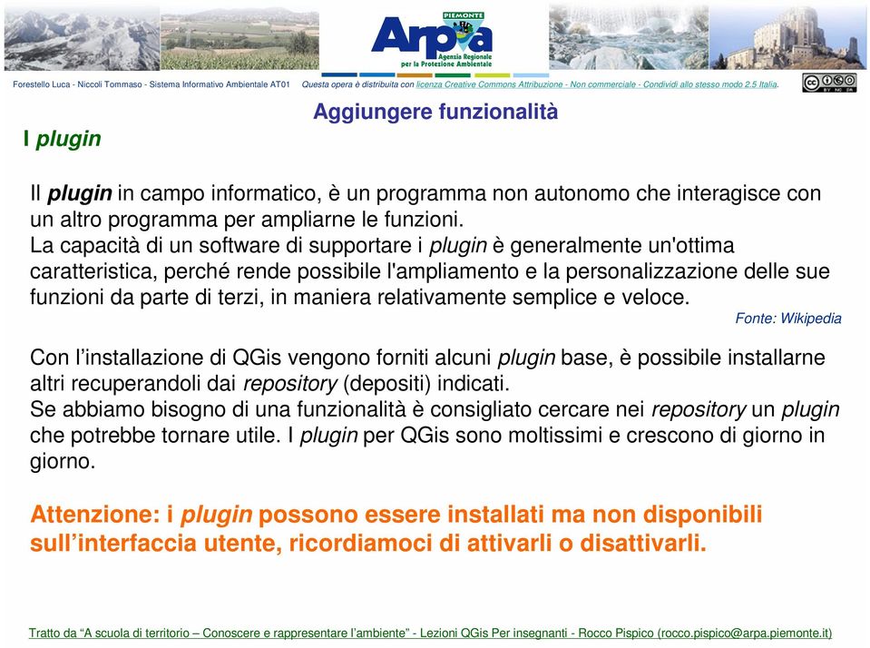 relativamente semplice e veloce. Fonte: Wikipedia Con l installazione di QGis vengono forniti alcuni plugin base, è possibile installarne altri recuperandoli dai repository (depositi) indicati.