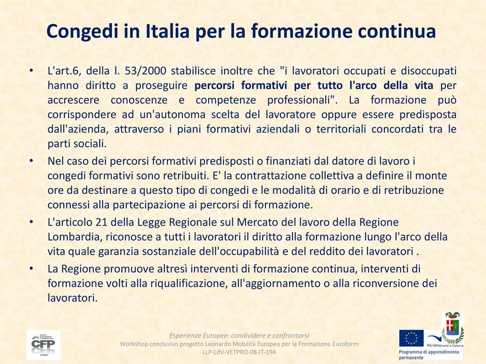 La formazione può corrispondere ad un'autonoma scelta del lavoratore oppure essere predisposta dall'azienda, attraverso i piani formativi aziendali o territoriali concordati tra le parti sociali.